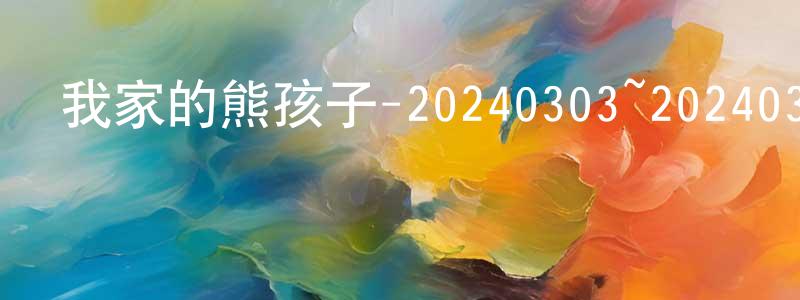 陳雪榮發布我家的熊孩子-20240303~20240331迅雷下載_深夜電影